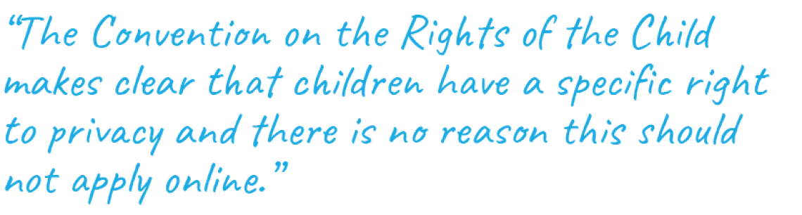 “The Convention on the Rights of the Child makes clear that children have a specific right to privacy and there is no reason this should not apply online.”