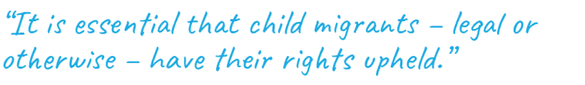 “It is essential that child migrants – legal or otherwise – have their rights upheld.”